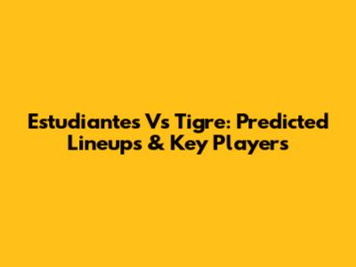 Estudiantes Vs Tigre: Predicted Lineups & Key Players