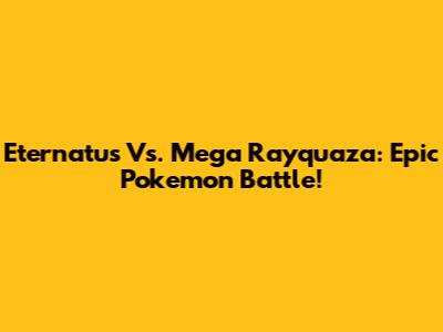 Eternatus Vs. Mega Rayquaza: Epic Pokemon Battle!