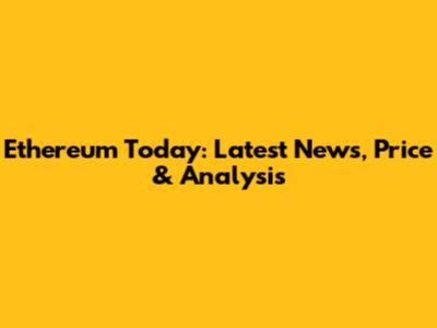 Ethereum Today: Latest News, Price & Analysis