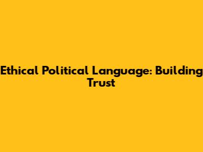 Ethical Political Language: Building Trust