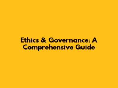 Ethics & Governance: A Comprehensive Guide