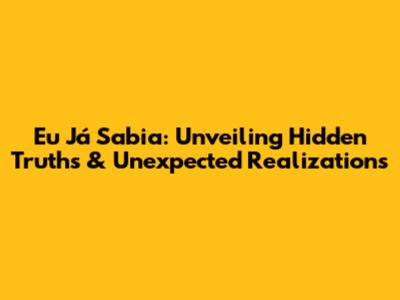 Eu Já Sabia: Unveiling Hidden Truths & Unexpected Realizations