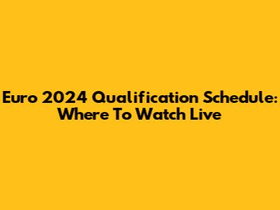 Euro 2024 Qualification Schedule: Where To Watch Live