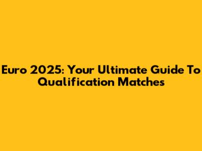 Euro 2025: Your Ultimate Guide To Qualification Matches