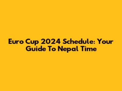 Euro Cup 2024 Schedule: Your Guide To Nepal Time