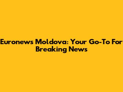 Euronews Moldova: Your Go-To For Breaking News
