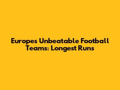 Europe's Unbeatable Football Teams: Longest Runs