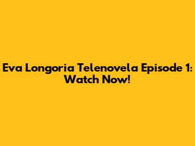 Eva Longoria Telenovela Episode 1: Watch Now!