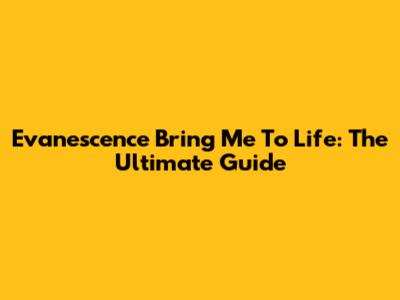 Evanescence Bring Me To Life: The Ultimate Guide