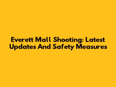 Everett Mall Shooting: Latest Updates And Safety Measures