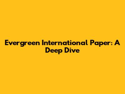 Evergreen International Paper: A Deep Dive