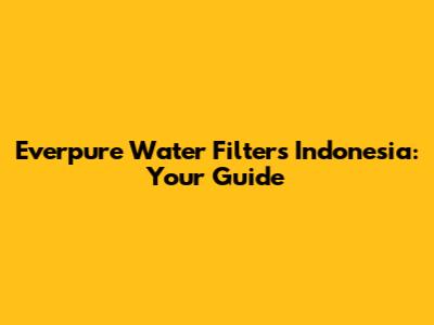 Everpure Water Filters Indonesia: Your Guide