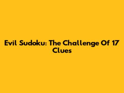 Evil Sudoku: The Challenge Of 17 Clues