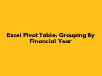 Excel Pivot Table: Grouping By Financial Year