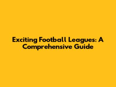 Exciting Football Leagues: A Comprehensive Guide
