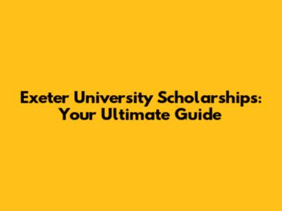 Exeter University Scholarships: Your Ultimate Guide