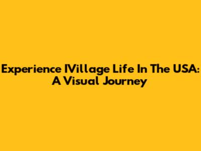 Experience IVillage Life In The USA: A Visual Journey