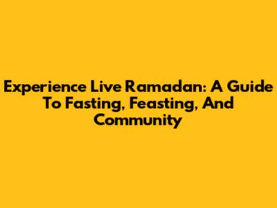 Experience Live Ramadan: A Guide To Fasting, Feasting, And Community