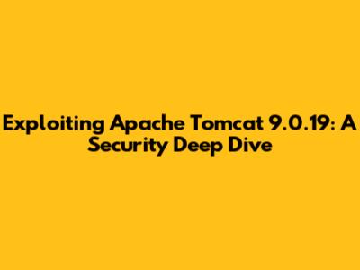 Exploiting Apache Tomcat 9.0.19: A Security Deep Dive