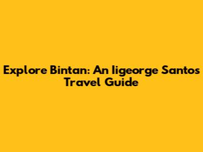 Explore Bintan: An Iigeorge Santos Travel Guide