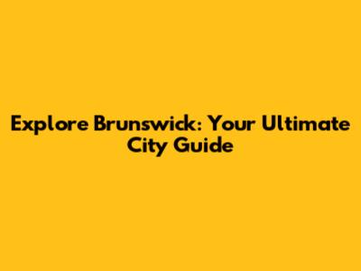Explore Brunswick: Your Ultimate City Guide