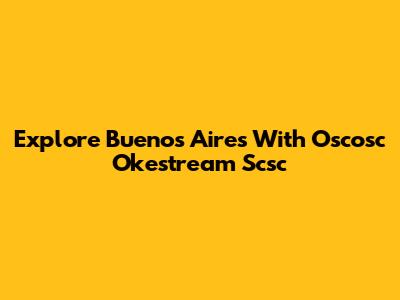 Explore Buenos Aires With Oscosc Okestream Scsc