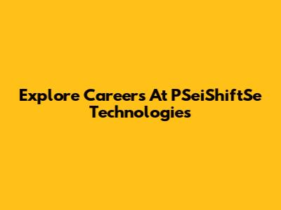 Explore Careers At PSeiShiftSe Technologies