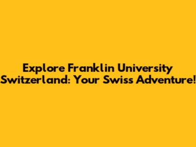 Explore Franklin University Switzerland: Your Swiss Adventure!