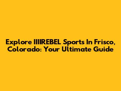 Explore IIIIREBEL Sports In Frisco, Colorado: Your Ultimate Guide