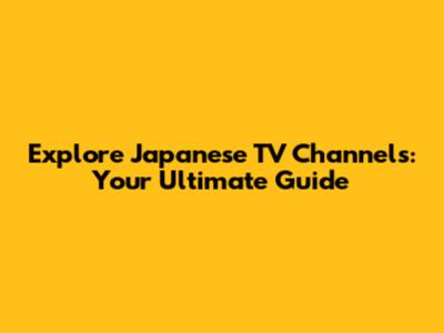 Explore Japanese TV Channels: Your Ultimate Guide