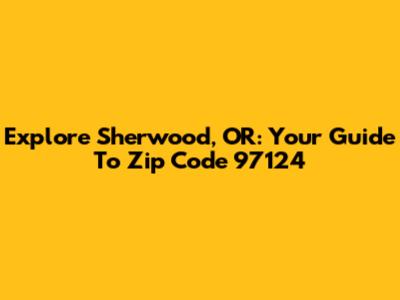 Explore Sherwood, OR: Your Guide To Zip Code 97124