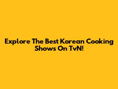 Explore The Best Korean Cooking Shows On TvN!