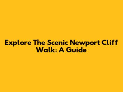 Explore The Scenic Newport Cliff Walk: A Guide