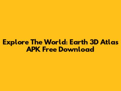 Explore The World: Earth 3D Atlas APK Free Download