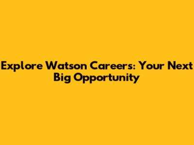 Explore Watson Careers: Your Next Big Opportunity