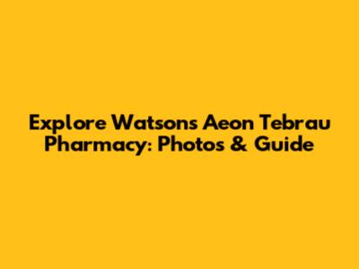 Explore Watsons Aeon Tebrau Pharmacy: Photos & Guide