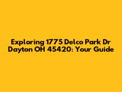 Exploring 1775 Delco Park Dr Dayton OH 45420: Your Guide