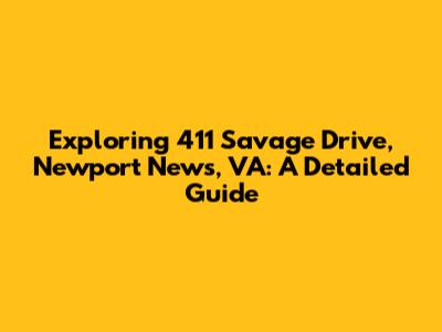Exploring 411 Savage Drive, Newport News, VA: A Detailed Guide