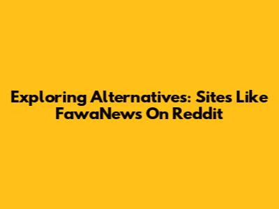 Exploring Alternatives: Sites Like FawaNews On Reddit