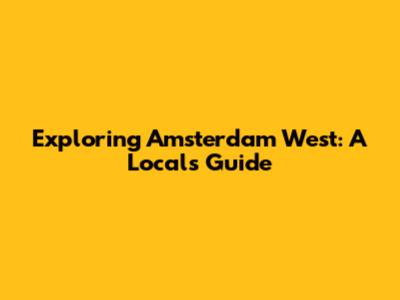 Exploring Amsterdam West: A Local's Guide
