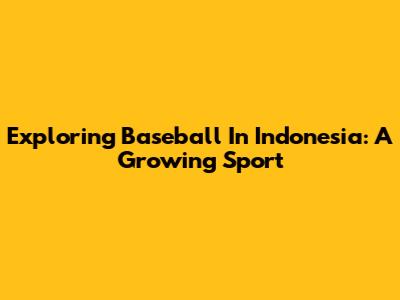 Exploring Baseball In Indonesia: A Growing Sport