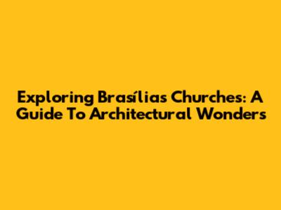 Exploring Brasília's Churches: A Guide To Architectural Wonders