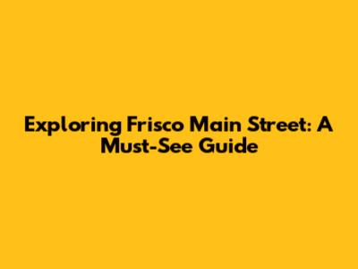 Exploring Frisco Main Street: A Must-See Guide
