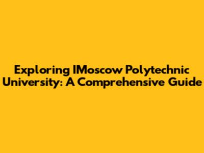 Exploring IMoscow Polytechnic University: A Comprehensive Guide