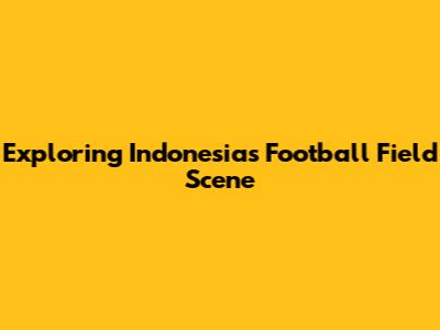 Exploring Indonesia's Football Field Scene