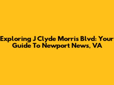 Exploring J Clyde Morris Blvd: Your Guide To Newport News, VA