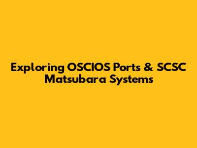Exploring OSCIOS Ports & SCSC Matsubara Systems