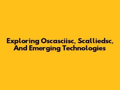 Exploring Oscasciisc, Scalliedsc, And Emerging Technologies