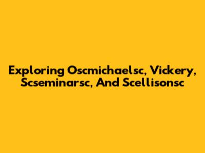 Exploring Oscmichaelsc, Vickery, Scseminarsc, And Scellisonsc