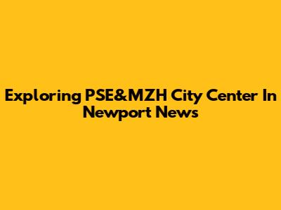 Exploring PSE&MZH City Center In Newport News